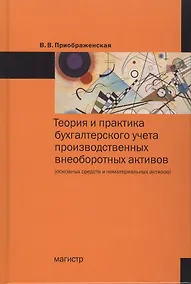 Купить Теория и практика бухгалтерского учета производственных внеоборотных активов (основных средств и нематериальных активов) — Фото №1