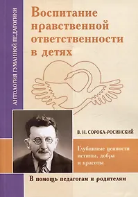 Купить Воспитание нравственной ответственности в детях. Глубинные ценности истины, добра и красоты (по трудам В.Н. Сороки-Росинского) — Фото №1