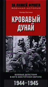 Купить Кровавый Дунай. Боевые действия в Юго-Восточной Европе 1944-1945 — Фото №1