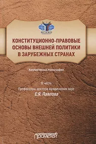 Купить Конституционно-правовые основы внешней политики в зарубежных странах: Коллективная монография в честь профессора, доктора юридических наук Е.Я. Павлова, Liber amicorum — Фото №1
