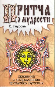 Купить Притчи о мудрости. Сказание о стародавних временах русских / (мягк). Кнурова В. (Русь) — Фото №1