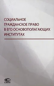 Купить Социальное гражданское право в его основополагающих институтах: коллективная монография — Фото №1