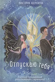 Купить Отпускаю тебя. Дневник проживания расставания с мужчиной — Фото №1