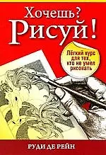 Купить Хочешь? Рисуй!:Лёгкий курс для тех кто не умел рисовать (3-е издание) — Фото №1