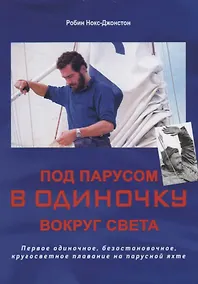 Купить Под парусом в одиночку вокруг света: первое одиночное, безостановочное, кругосветное плавание на парусной яхте — Фото №1