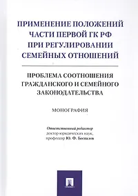 Купить Применение положений части первой ГК РФ при регулировании семейных отношений: Проблема соотношения гражданского и семейного законодательства. Монография — Фото №1