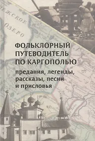 Купить Фольклорный путеводитель по Каргополью: Предания, легенды, рассказы, песни и присловья — Фото №1