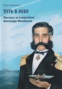Купить Путь в небо: рассказы об изобретателе Александре Можайском — Фото №1