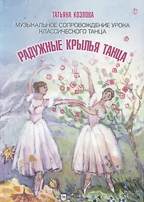 Купить Радужные крылья танца. Музыкальное сопровождение урока классического танца. Ноты — Фото №1