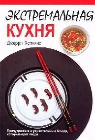Купить Экстремальная кухня: Причудливые и удивительные блюда, которые едят люди — Фото №1