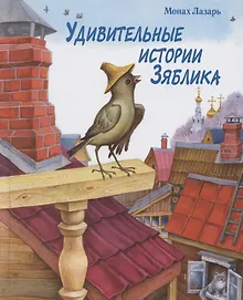 Купить Удивительные истории Зяблика, маленькой птички, вестницы весеннего тепла, и его друзей из деревни Палики, что на реке Жиздре, рассказанные монахом Лазарем — Фото №1