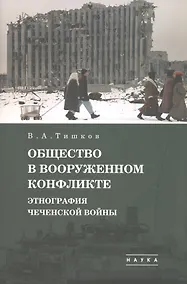 Купить В.А. Тишков. Избранные труды. В пяти томах. Том 1: Общество в вооруженном конфликте. Этнография чеченской войны — Фото №1