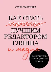 Купить Как стать лучшим редактором глянца и медиа. Самоучитель от экс-редактора Vogue — Фото №1