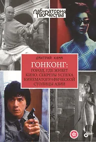 Купить Лаборатория творчества. Гонконг: город, где живет кино. Секреты успеха кинематографической столицы Азии — Фото №1