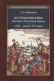 Купить До Герберштейна. Австрия и Восточная Европа в системе персональных связей и культурных контактов (XIII – начало XVI века) — Фото №1