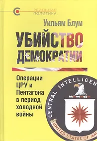 Купить Убийство демократии. Операции ЦРУ и Пентагона в период холодной войны — Фото №1