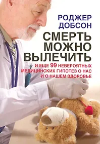 Купить Смерть можно вылечить и еще 99 невероятных медицинских гипотез о нас и нашем здоровье — Фото №1