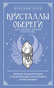 Купить Кристаллы-обереги для здоровья, энергии и богатства. Полная энциклопедия с подробными описаниями и практиками — Фото №1