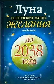 Купить Луна исполняет ваши желания на деньги. Лунный денежный календарь на 30 лет до 2038 года — Фото №1