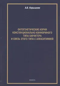 Купить Онтогенетические корни конституционально конформного типа характера и связь этого типа с алекситимией. Монография — Фото №1
