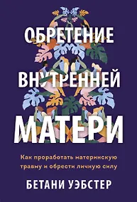 Купить Обретение внутренней матери. Как проработать материнскую травму и обрести личную силу — Фото №1