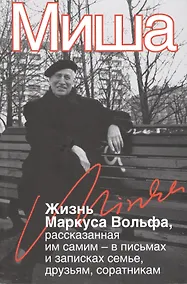 Купить Миша. Жизнь Маркуса Вольфа, рассказанная им самим – в письмах и записках семье, друзьям, соратникам — Фото №1