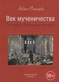 Купить Век мученичества. Христиане двадцатого столетия — Фото №1