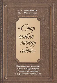 Купить "Спор славян между собою". Общественное движение в Юго-Западном крае Российской империи в царствовании Николая I — Фото №1