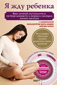 Купить Я жду ребенка. Ваш личный путеводитель по беременности и первым месяцам жизни малыша + вкладыш (калькулятор даты родов) — Фото №1