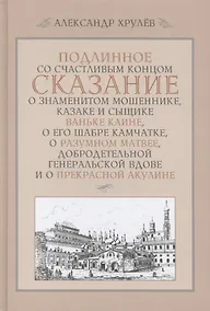 Купить Подлинное со счастливым концом сказание о знаменитом мошеннике, казаке и сыщике Ваньке Каине, о его — Фото №1