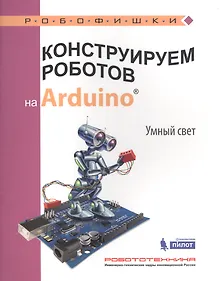 Купить Конструируем роботов на Arduino®. Умный свет — Фото №1
