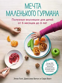 Купить Мечта маленького гурмана. Полезные вкусняшки для детей от 6 месяцев до 6 лет — Фото №1