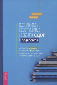 Купить Осознанность и сострадание к себе при СДВГ у подростков. Развитие навыков саморегулирования, повышение мотивации и уверенности в себе — Фото №1