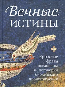 Купить Вечные истины. Крылатые фразы, пословицы и поговорки библейского происхождения — Фото №1