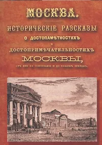 Купить Москва: исторические рассказы о достопамятностях и достопримечательностях Москвы, от дня ее основания до наших времен. Справочный адрес-календарь — Фото №1