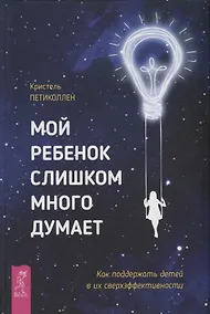 Купить Мой ребенок слишком много думает. Как поддержать детей в их сверхэффективности — Фото №1
