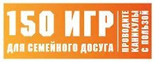 Купить 150 игр для семейного досуга. Проводите каникулы с пользой! — Фото №1