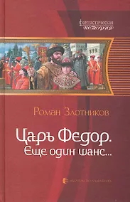 Купить Царь Фёдор. Ещё один шанс...: Фантастический роман. — Фото №1