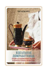 Купить Идеальная домработница: правила безошибочного выбора и секреты успеха в профессии — Фото №1