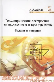 Купить Геометрические построения на плоскости и в пространстве: задачи и решения: Учебное пособие - 2-е изд. - (Профессиональное образование) (ГРИФ) /Дадая — Фото №1
