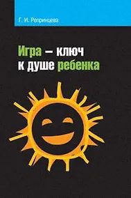 Купить Игра - ключ к душе ребенка. Гармонизация отношений ребенка с окружающим миром: Методическое пособие — Фото №1