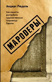 Купить Мародеры. Как нацисты разграбили художественные сокровища Европы — Фото №1