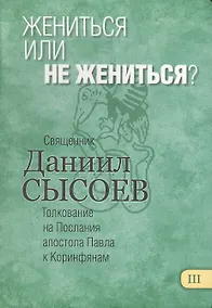 Купить Жениться или не жениться? Толкование на Первое и Второе Послания апостола Павла к Коринфянам. В 12 частях. Часть 3 — Фото №1