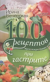 Купить 100 рецептов при гастрите. Вкусно. Полезно. Душевно. Целебно — Фото №1