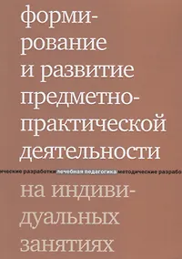 Купить Формирование и развитие предметно-практической деятельности на индивидуальных занятиях. 2-е издание — Фото №1
