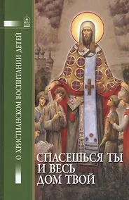 Купить Спасешься ты и весь твой дом. О христианском воспитании детей — Фото №1