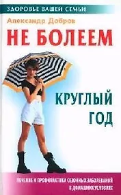Купить Не болеем круглый год: Лечение и профилактика сезонных заболеваний в домашних условиях — Фото №1