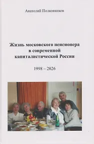 Купить Жизнь московского пенсионера в современной капиталистической России (Воспоминания. Обработанные дневники. Размышления). 1998 – 2026. Автобиография — Фото №1