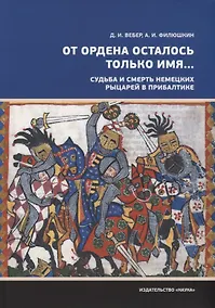 Купить От ордена осталось только имя… Судьба и смерть немецких рыцарей в прибалтике — Фото №1