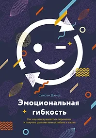 Купить Эмоциональная гибкость. Как научиться радоваться переменам и получать удовольствие от работы и жизни — Фото №1